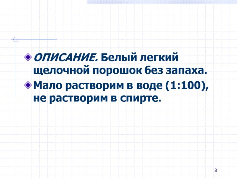 3 ОПИСАНИЕ. Белый легкий щелочной порошок без запаха. Мало растворим в воде (1:100), 3 ОПИСАНИЕ. Белый легкий щелочной порошок без запаха. Мало растворим в воде (1:100),